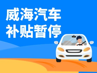 暫停受理！威海汽車報廢/置換更新補貼發(fā)布最新公告